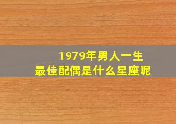 1979年男人一生最佳配偶是什么星座呢