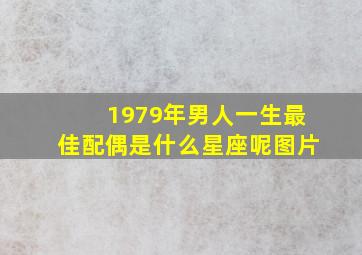 1979年男人一生最佳配偶是什么星座呢图片