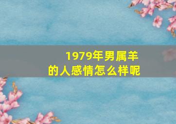 1979年男属羊的人感情怎么样呢