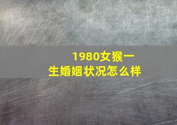 1980女猴一生婚姻状况怎么样