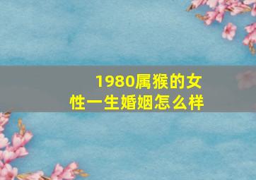 1980属猴的女性一生婚姻怎么样