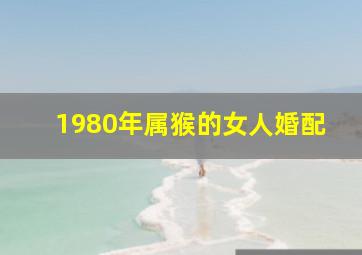 1980年属猴的女人婚配