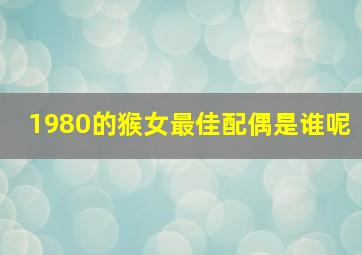 1980的猴女最佳配偶是谁呢