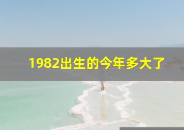 1982出生的今年多大了