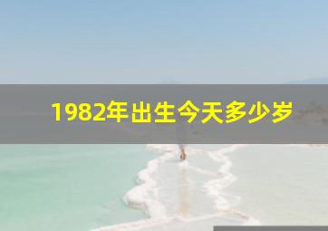 1982年出生今天多少岁