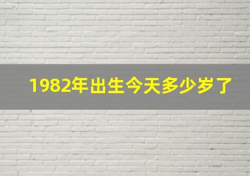 1982年出生今天多少岁了