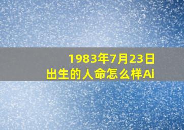 1983年7月23日出生的人命怎么样Ai