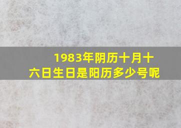 1983年阴历十月十六日生日是阳历多少号呢