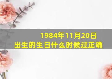 1984年11月20日出生的生日什么时候过正确