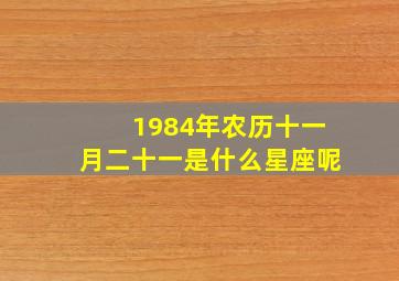 1984年农历十一月二十一是什么星座呢