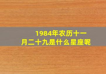 1984年农历十一月二十九是什么星座呢