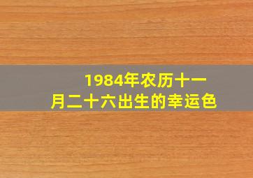 1984年农历十一月二十六出生的幸运色