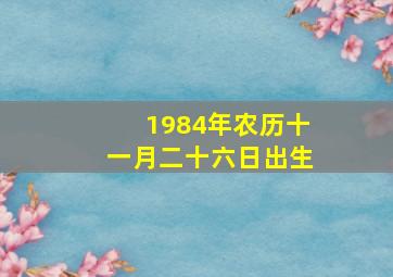 1984年农历十一月二十六日出生