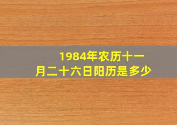 1984年农历十一月二十六日阳历是多少