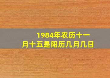 1984年农历十一月十五是阳历几月几日