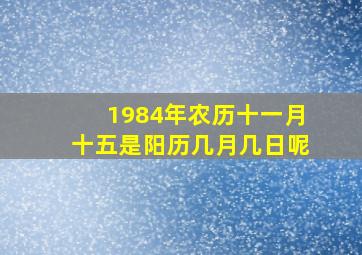 1984年农历十一月十五是阳历几月几日呢