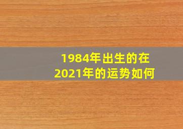 1984年出生的在2021年的运势如何