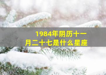 1984年阴历十一月二十七是什么星座