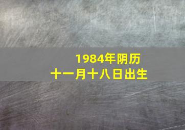 1984年阴历十一月十八日出生