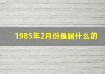 1985年2月份是属什么的