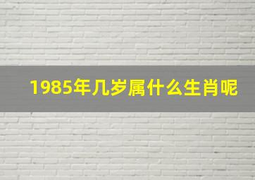 1985年几岁属什么生肖呢