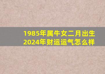 1985年属牛女二月出生2024年财运运气怎么样