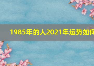 1985年的人2021年运势如何