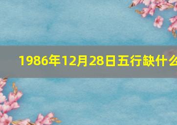 1986年12月28日五行缺什么