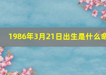 1986年3月21日出生是什么命