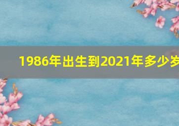 1986年出生到2021年多少岁