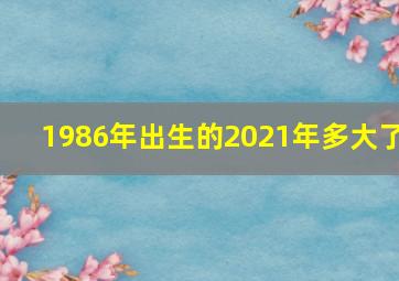 1986年出生的2021年多大了