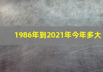 1986年到2021年今年多大