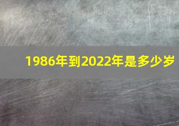 1986年到2022年是多少岁