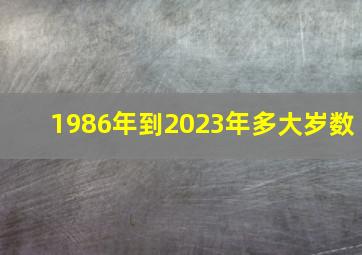 1986年到2023年多大岁数