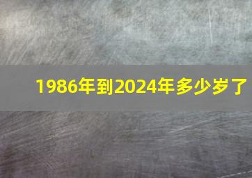 1986年到2024年多少岁了