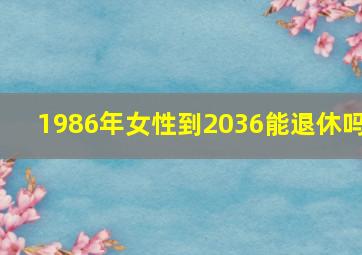 1986年女性到2036能退休吗