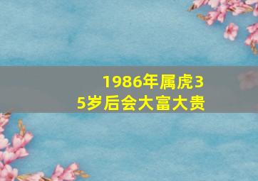 1986年属虎35岁后会大富大贵