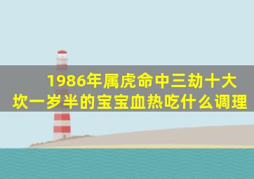 1986年属虎命中三劫十大坎一岁半的宝宝血热吃什么调理