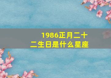 1986正月二十二生日是什么星座