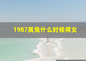 1987属兔什么时候得女