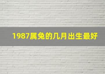 1987属兔的几月出生最好