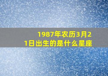 1987年农历3月21日出生的是什么星座