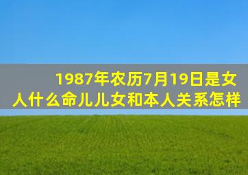 1987年农历7月19日是女人什么命儿儿女和本人关系怎样