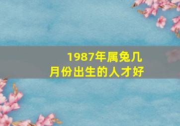 1987年属兔几月份出生的人才好