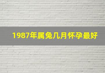 1987年属兔几月怀孕最好