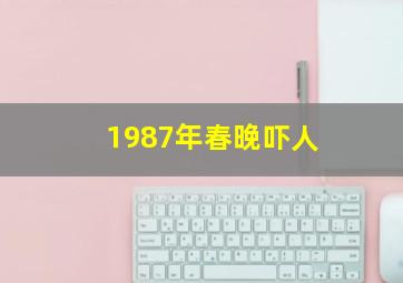 1987年春晚吓人