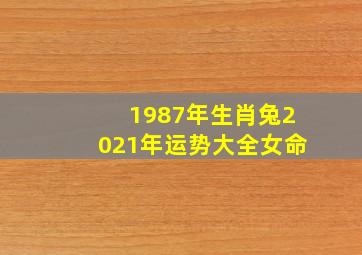 1987年生肖兔2021年运势大全女命