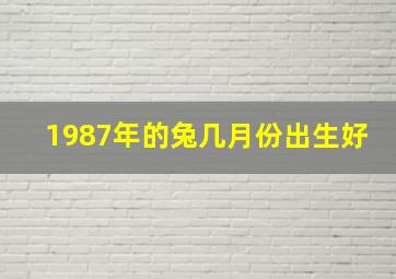 1987年的兔几月份出生好