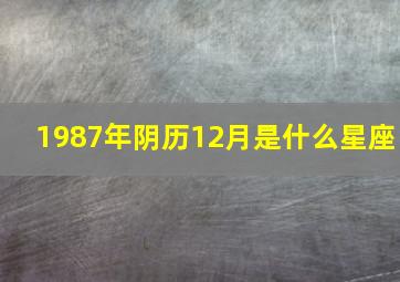 1987年阴历12月是什么星座