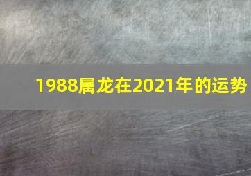 1988属龙在2021年的运势